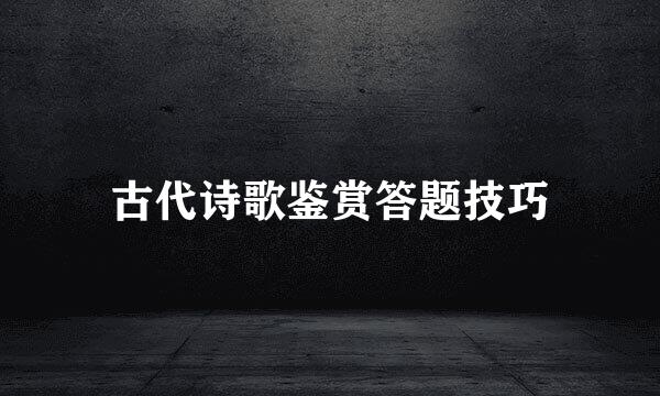 古代诗歌鉴赏答题技巧