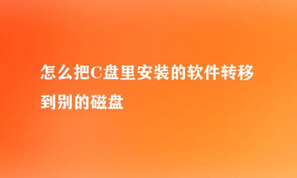 怎么把C盘里安装的软件转移到别的磁盘