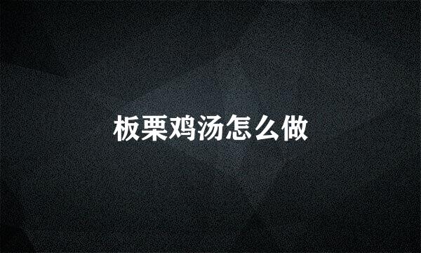 板栗鸡汤怎么做