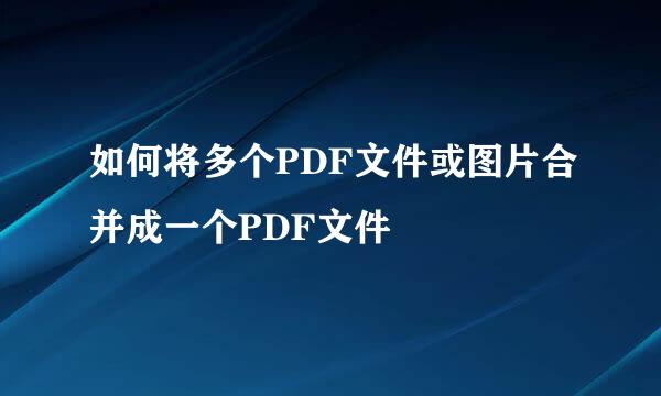如何将多个PDF文件或图片合并成一个PDF文件