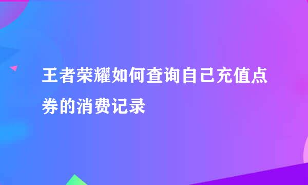 王者荣耀如何查询自己充值点券的消费记录
