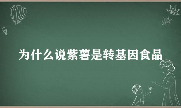 为什么说紫薯是转基因食品