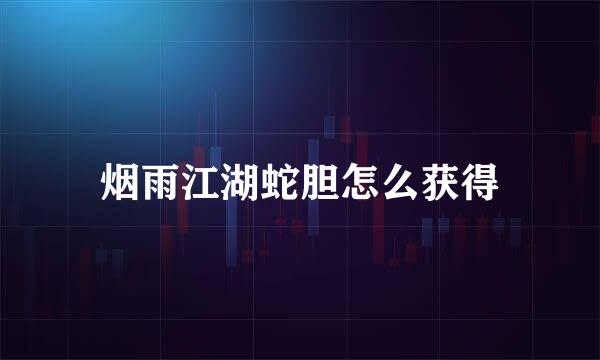 烟雨江湖蛇胆怎么获得