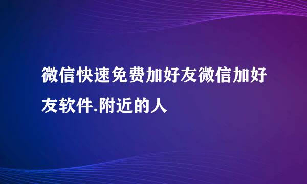 微信快速免费加好友微信加好友软件.附近的人