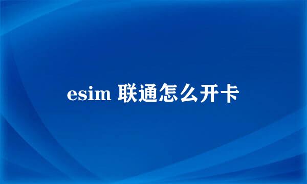 esim 联通怎么开卡