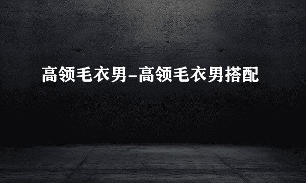 高领毛衣男-高领毛衣男搭配