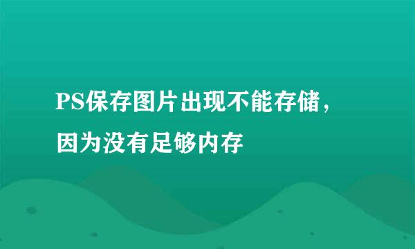 PS保存图片出现不能存储，因为没有足够内存