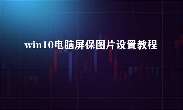 win10电脑屏保图片设置教程