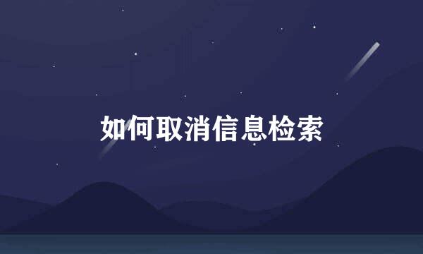 如何取消信息检索
