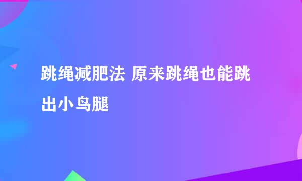 跳绳减肥法 原来跳绳也能跳出小鸟腿