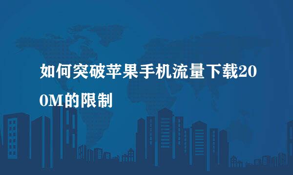 如何突破苹果手机流量下载200M的限制