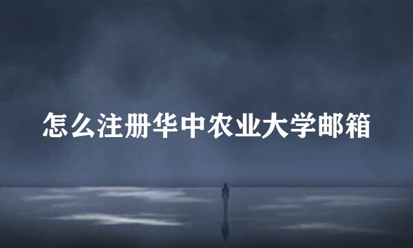 怎么注册华中农业大学邮箱