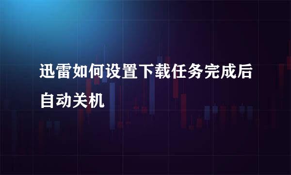 迅雷如何设置下载任务完成后自动关机