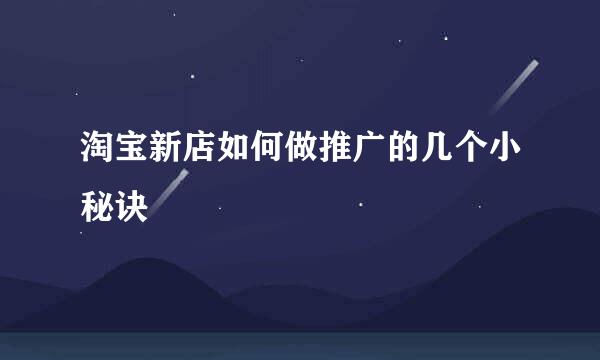 淘宝新店如何做推广的几个小秘诀