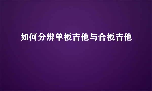 如何分辨单板吉他与合板吉他