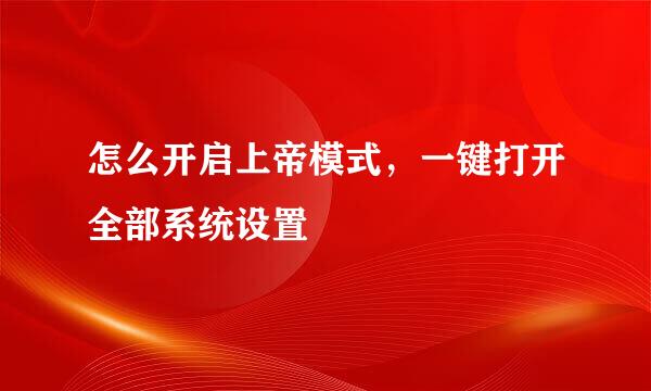 怎么开启上帝模式，一键打开全部系统设置