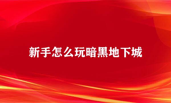 新手怎么玩暗黑地下城