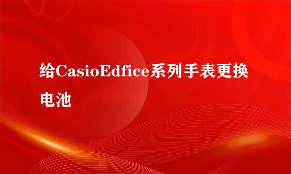 给CasioEdfice系列手表更换电池