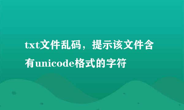 txt文件乱码，提示该文件含有unicode格式的字符