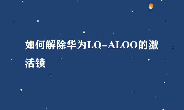 如何解除华为LO-ALOO的激活锁
