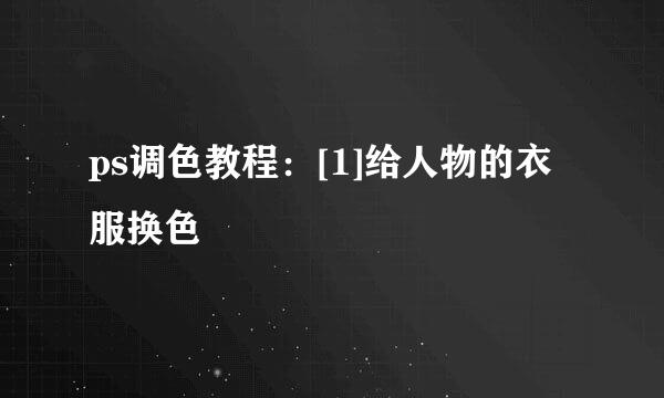 ps调色教程：[1]给人物的衣服换色