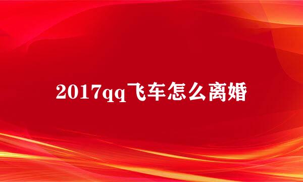 2017qq飞车怎么离婚