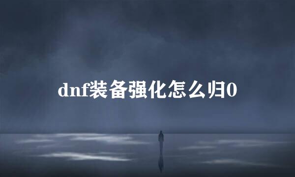dnf装备强化怎么归0