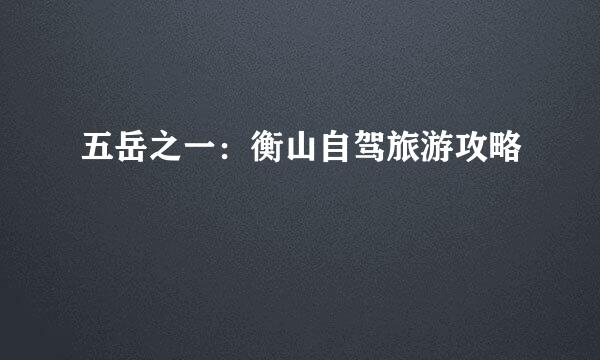 五岳之一：衡山自驾旅游攻略
