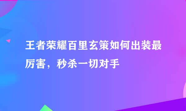 王者荣耀百里玄策如何出装最厉害，秒杀一切对手