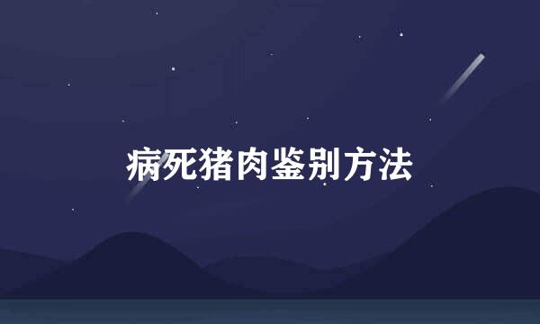 病死猪肉鉴别方法