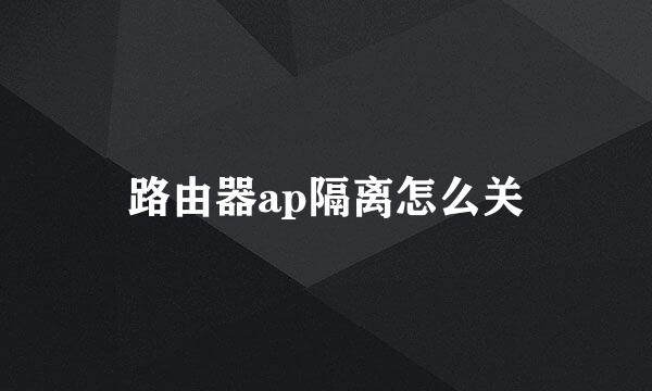 路由器ap隔离怎么关
