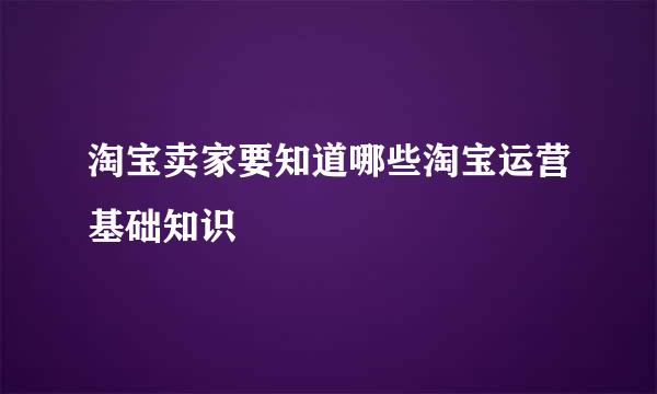 淘宝卖家要知道哪些淘宝运营基础知识