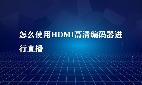 怎么使用HDMI高清编码器进行直播