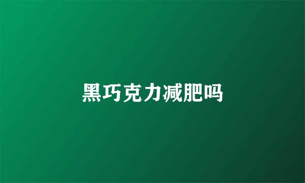 黑巧克力减肥吗