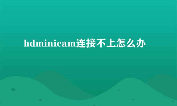 hdminicam连接不上怎么办