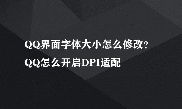 QQ界面字体大小怎么修改？QQ怎么开启DPI适配