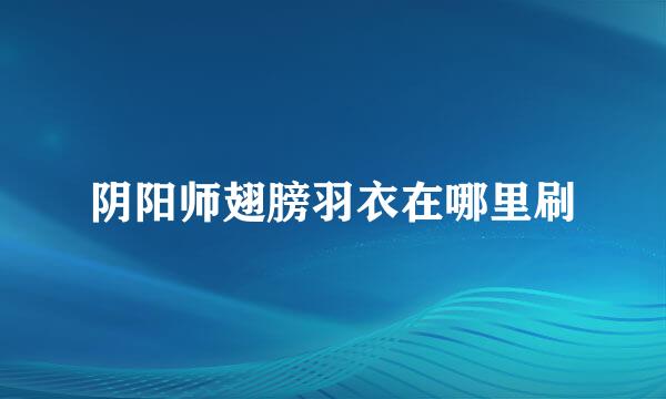 阴阳师翅膀羽衣在哪里刷