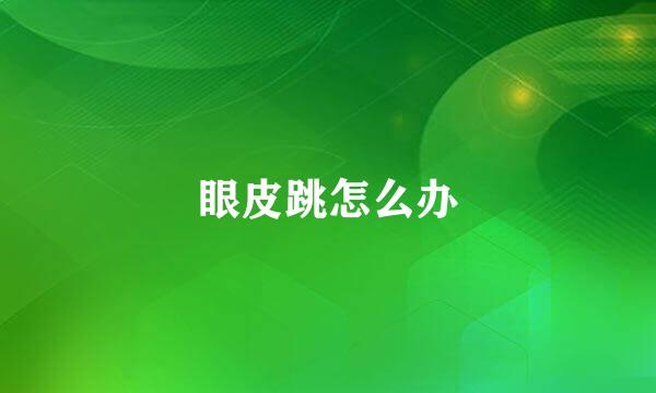 眼皮跳怎么办
