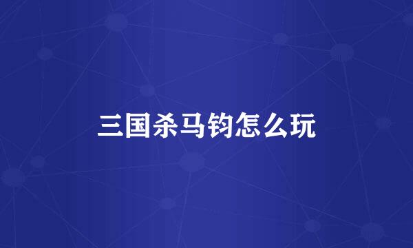 三国杀马钧怎么玩