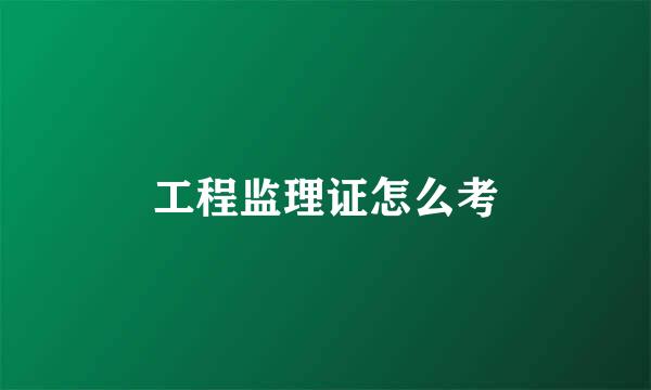 工程监理证怎么考