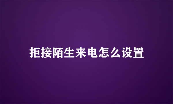 拒接陌生来电怎么设置