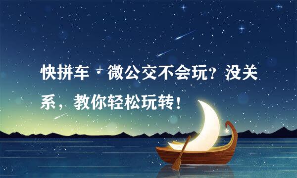 快拼车·微公交不会玩？没关系，教你轻松玩转！