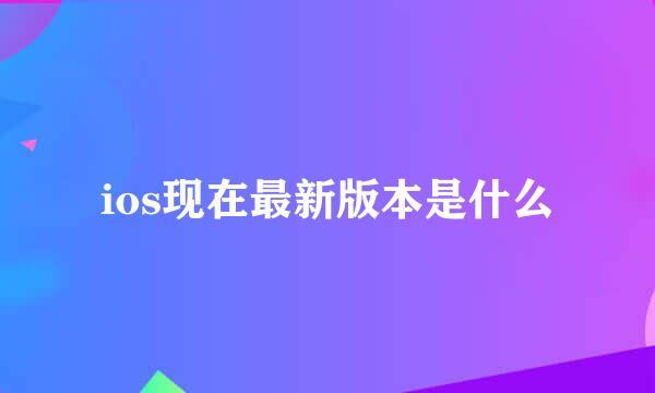 ios现在最新版本是什么