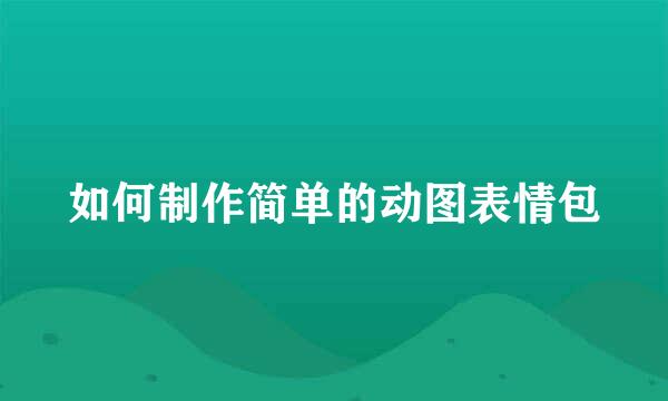 如何制作简单的动图表情包