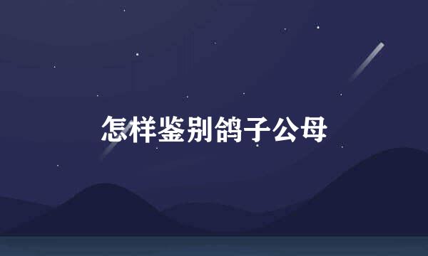 怎样鉴别鸽子公母