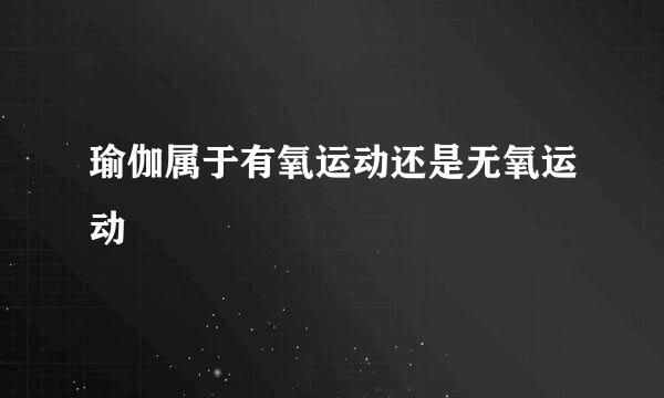瑜伽属于有氧运动还是无氧运动