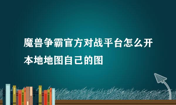 魔兽争霸官方对战平台怎么开本地地图自己的图