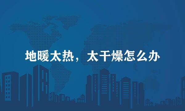 地暖太热，太干燥怎么办