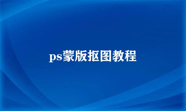 ps蒙版抠图教程
