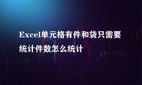 Excel单元格有件和袋只需要统计件数怎么统计